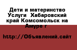 Дети и материнство Услуги. Хабаровский край,Комсомольск-на-Амуре г.